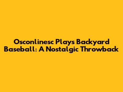 Osconlinesc Plays Backyard Baseball: A Nostalgic Throwback