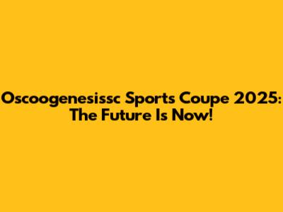 Oscoogenesissc Sports Coupe 2025: The Future Is Now!