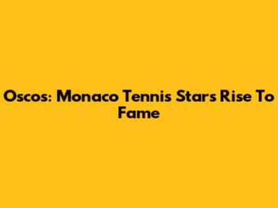 Oscos: Monaco Tennis Star's Rise To Fame