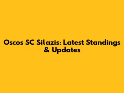 Oscos SC Silazis: Latest Standings & Updates