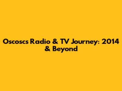 Oscosc's Radio & TV Journey: 2014 & Beyond