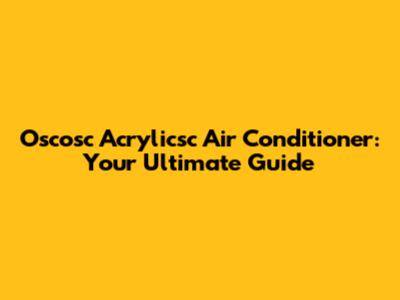 Oscosc Acrylicsc Air Conditioner: Your Ultimate Guide