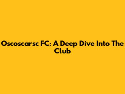 Oscoscarsc FC: A Deep Dive Into The Club