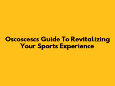 Oscoscesc's Guide To Revitalizing Your Sports Experience