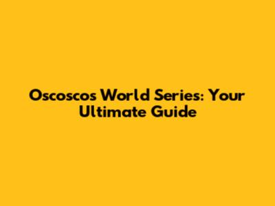 Oscoscos World Series: Your Ultimate Guide