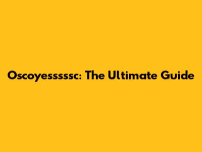 Oscoyesssssc: The Ultimate Guide