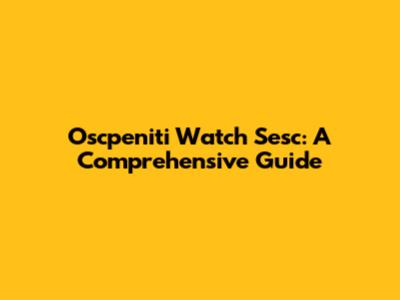 Oscpeniti Watch Sesc: A Comprehensive Guide