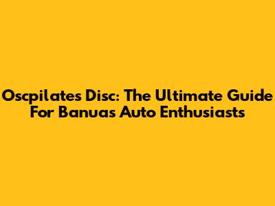 Oscpilates Disc: The Ultimate Guide For Banua's Auto Enthusiasts