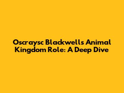 Oscraysc Blackwell's Animal Kingdom Role: A Deep Dive