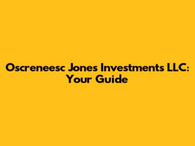 Oscreneesc Jones Investments LLC: Your Guide