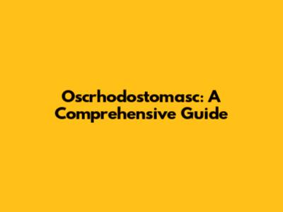 Oscrhodostomasc: A Comprehensive Guide