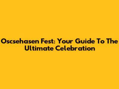 Oscsehasen Fest: Your Guide To The Ultimate Celebration