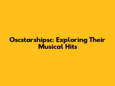 Oscstarshipsc: Exploring Their Musical Hits