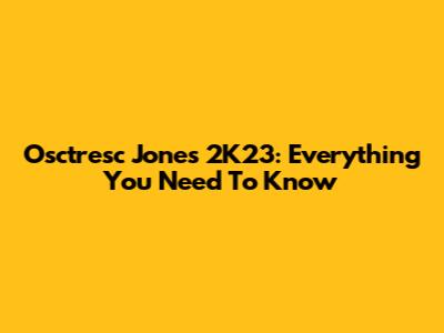Osctresc Jones 2K23: Everything You Need To Know