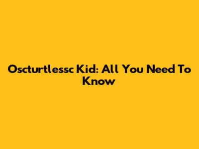 Oscturtlessc Kid: All You Need To Know