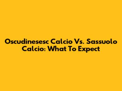 Oscudinesesc Calcio Vs. Sassuolo Calcio: What To Expect