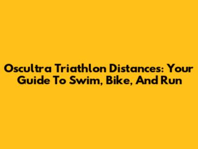 Oscultra Triathlon Distances: Your Guide To Swim, Bike, And Run