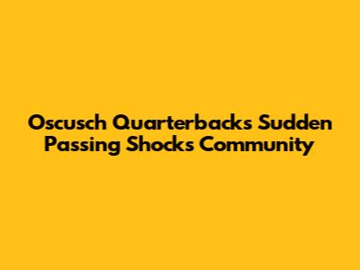 Oscusch Quarterback's Sudden Passing Shocks Community