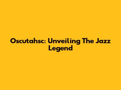 Oscutahsc: Unveiling The Jazz Legend