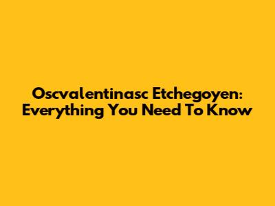 Oscvalentinasc Etchegoyen: Everything You Need To Know