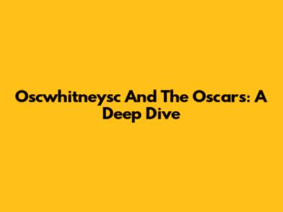 Oscwhitneysc And The Oscars: A Deep Dive