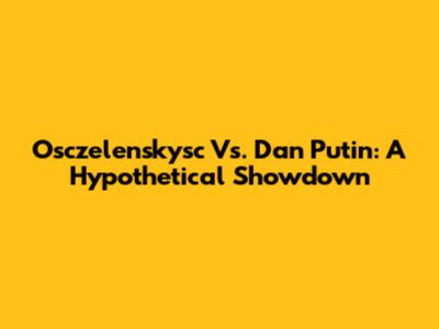 Osczelenskysc Vs. Dan Putin: A Hypothetical Showdown