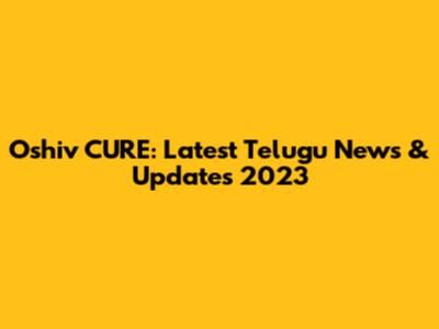 Oshiv CURE: Latest Telugu News & Updates 2023