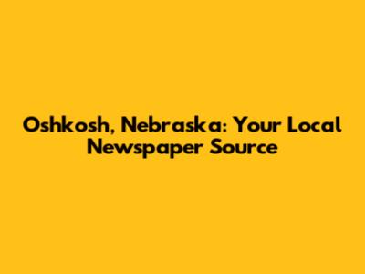 Oshkosh, Nebraska: Your Local Newspaper Source