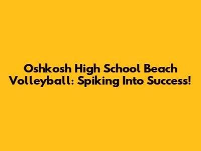Oshkosh High School Beach Volleyball: Spiking Into Success!