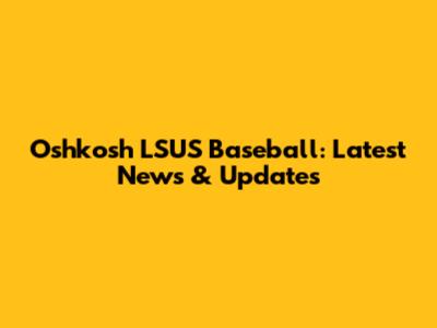 Oshkosh LSUS Baseball: Latest News & Updates