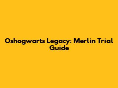 Oshogwarts Legacy: Merlin Trial Guide