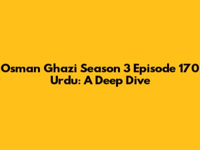 Osman Ghazi Season 3 Episode 170 Urdu: A Deep Dive