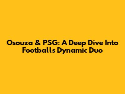 Osouza & PSG: A Deep Dive Into Football's Dynamic Duo