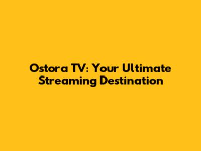 Ostora TV: Your Ultimate Streaming Destination