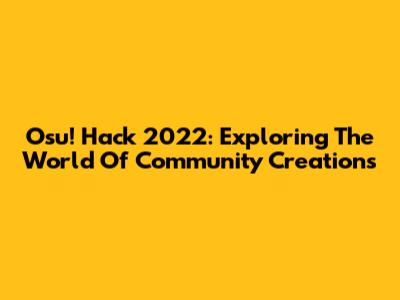 Osu! Hack 2022: Exploring The World Of Community Creations