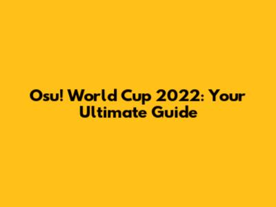 Osu! World Cup 2022: Your Ultimate Guide