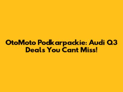 OtoMoto Podkarpackie: Audi Q3 Deals You Can't Miss!