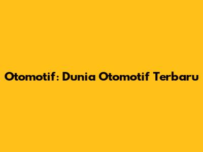 Otomotif: Dunia Otomotif Terbaru