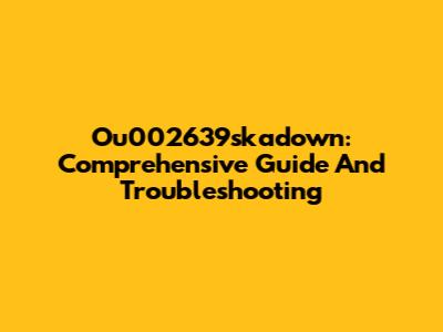 Ou002639skadown: Comprehensive Guide And Troubleshooting