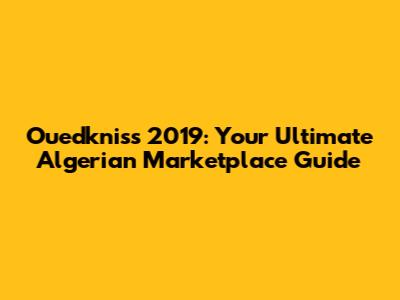 Ouedkniss 2019: Your Ultimate Algerian Marketplace Guide