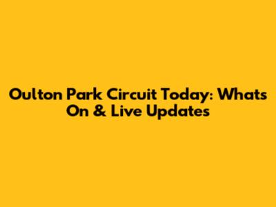 Oulton Park Circuit Today: What's On & Live Updates