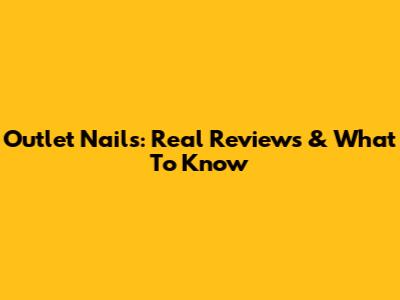 Outlet Nails: Real Reviews & What To Know