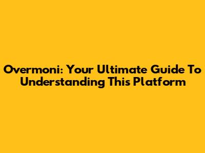 Overmoni: Your Ultimate Guide To Understanding This Platform