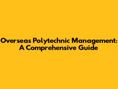 Overseas Polytechnic Management: A Comprehensive Guide