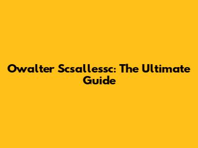 Owalter Scsallessc: The Ultimate Guide