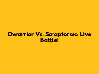 Owarrior Vs. Scraptorssc: Live Battle!