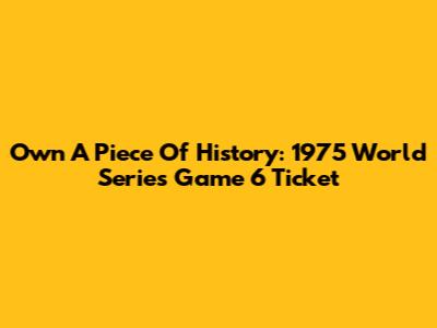 Own A Piece Of History: 1975 World Series Game 6 Ticket