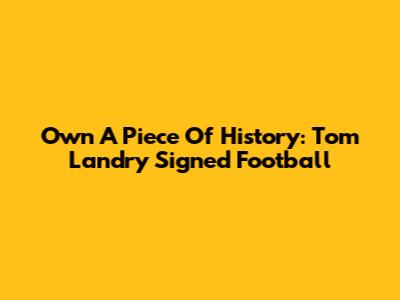Own A Piece Of History: Tom Landry Signed Football