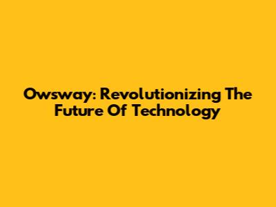 Owsway: Revolutionizing The Future Of Technology