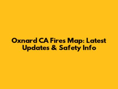 Oxnard CA Fires Map: Latest Updates & Safety Info